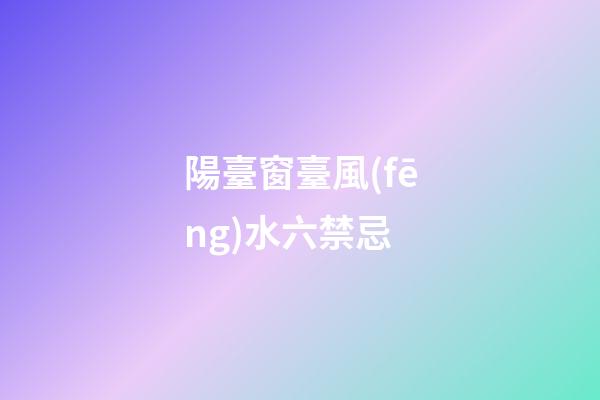 陽臺窗臺風(fēng)水六禁忌