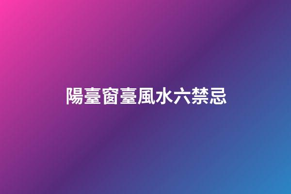 陽臺窗臺風水六禁忌