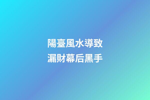 陽臺風水導致漏財幕后黑手