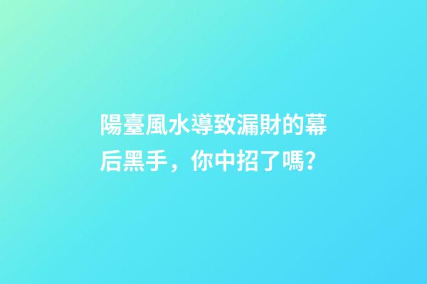 陽臺風水導致漏財的幕后黑手，你中招了嗎？