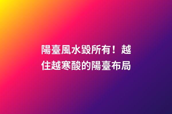 陽臺風水毀所有！越住越寒酸的陽臺布局