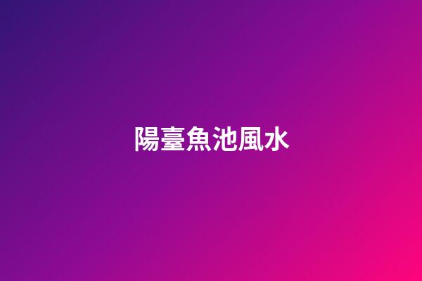 陽臺魚池風水