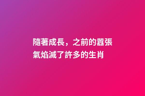 隨著成長，之前的囂張氣焰滅了許多的生肖