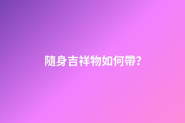 隨身吉祥物如何帶？