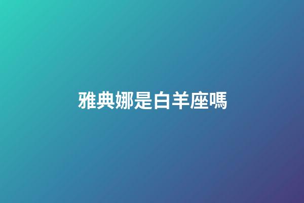 雅典娜是白羊座嗎-第1張-星座運勢-玄機派