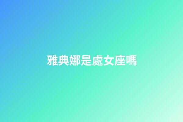 雅典娜是處女座嗎-第1張-星座運(yùn)勢(shì)-玄機(jī)派