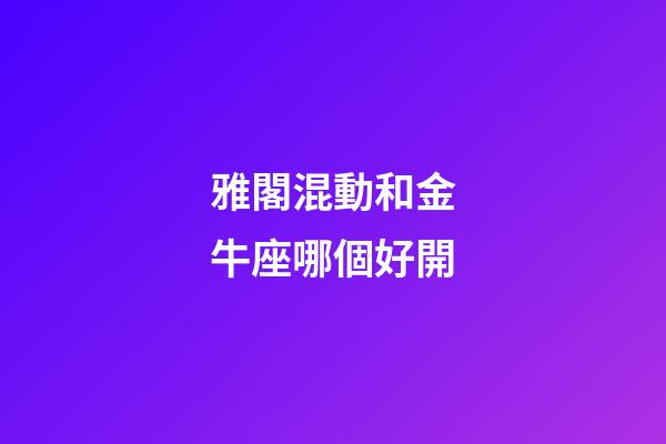 雅閣混動和金牛座哪個好開-第1張-星座運勢-玄機派