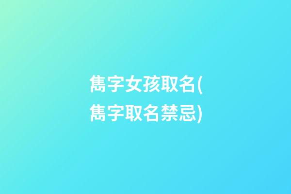 雋字女孩取名(雋字取名禁忌)
