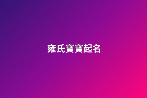 雍氏寶寶起名(雍氏寶寶起名字大全)-第1張-寶寶起名-玄機派