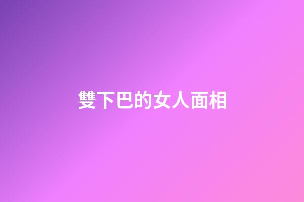 雙下巴的女人面相
