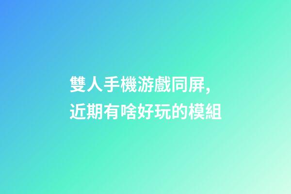 雙人手機游戲同屏,近期有啥好玩的模組-第1張-觀點-玄機派