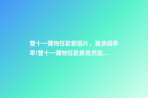 雙十一購物狂歡節圖片，我滴個乖乖!雙十一購物狂歡節竟然能夠產生這么大經濟效應-第1張-觀點-玄機派