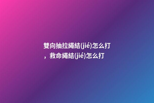 雙向抽拉繩結(jié)怎么打，救命繩結(jié)怎么打-第1張-觀點(diǎn)-玄機(jī)派
