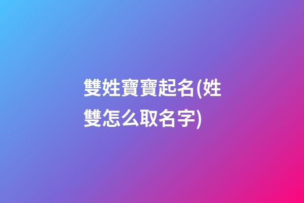 雙姓寶寶起名(姓雙怎么取名字)