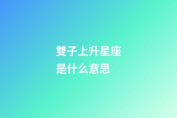 雙子上升星座是什么意思-第1張-星座運(yùn)勢-玄機(jī)派