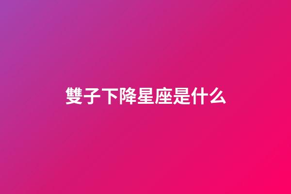 雙子下降星座是什么-第1張-星座運勢-玄機派