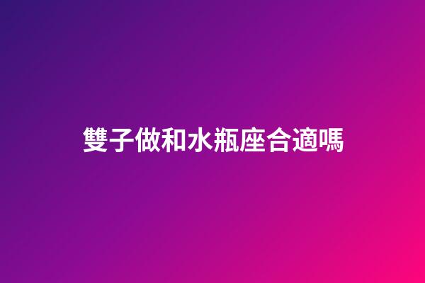 雙子做和水瓶座合適嗎-第1張-星座運(yùn)勢(shì)-玄機(jī)派