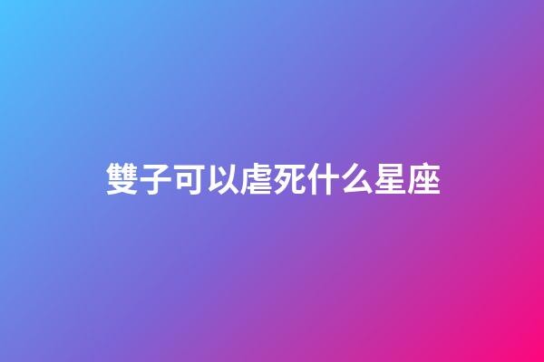 雙子可以虐死什么星座-第1張-星座運勢-玄機派