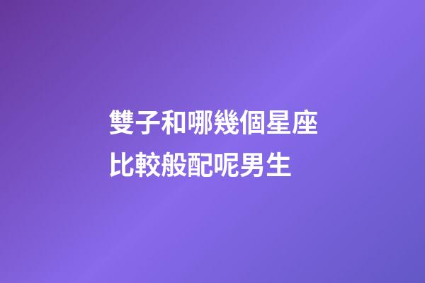 雙子和哪幾個星座比較般配呢男生-第1張-星座運(yùn)勢-玄機(jī)派