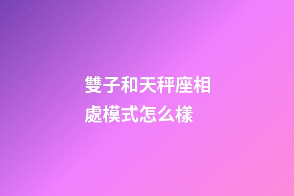雙子和天秤座相處模式怎么樣-第1張-星座運勢-玄機派