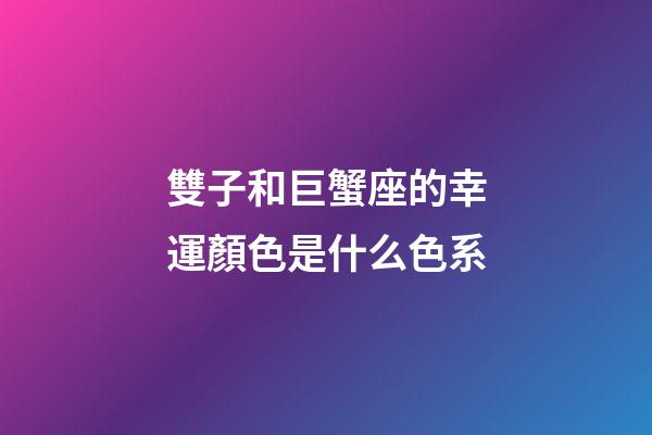 雙子和巨蟹座的幸運顏色是什么色系-第1張-星座運勢-玄機派