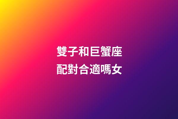 雙子和巨蟹座配對合適嗎女-第1張-星座運勢-玄機派