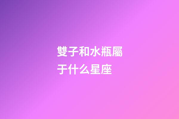 雙子和水瓶屬于什么星座-第1張-星座運勢-玄機派