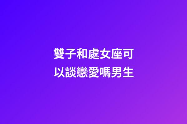 雙子和處女座可以談戀愛嗎男生-第1張-星座運勢-玄機派