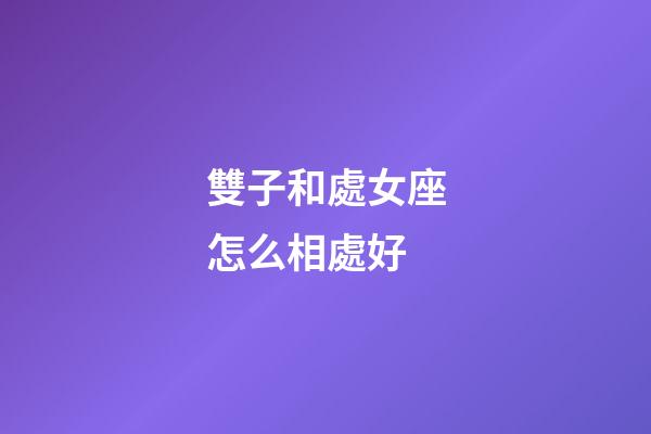 雙子和處女座怎么相處好-第1張-星座運(yùn)勢(shì)-玄機(jī)派