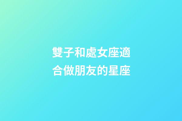 雙子和處女座適合做朋友的星座-第1張-星座運(yùn)勢(shì)-玄機(jī)派
