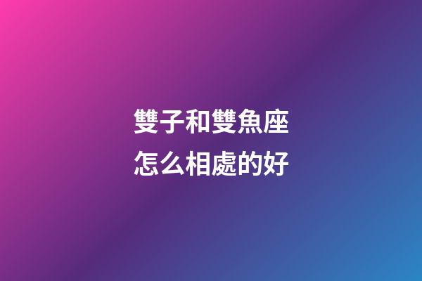 雙子和雙魚座怎么相處的好-第1張-星座運勢-玄機派