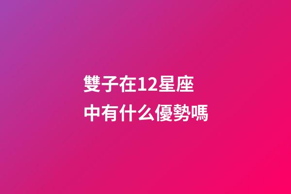 雙子在12星座中有什么優勢嗎-第1張-星座運勢-玄機派