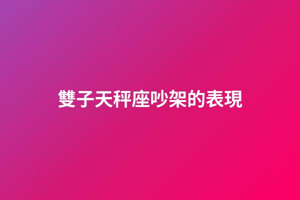 雙子天秤座吵架的表現-第1張-星座運勢-玄機派