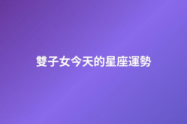 雙子女今天的星座運勢-第1張-星座運勢-玄機派