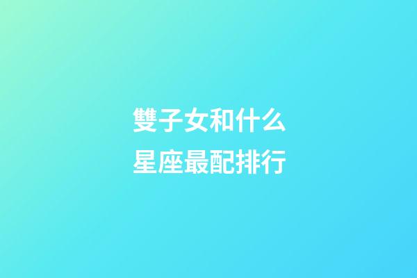 雙子女和什么星座最配排行-第1張-星座運勢-玄機派