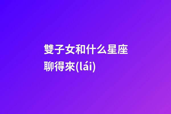 雙子女和什么星座聊得來(lái)-第1張-星座運(yùn)勢(shì)-玄機(jī)派