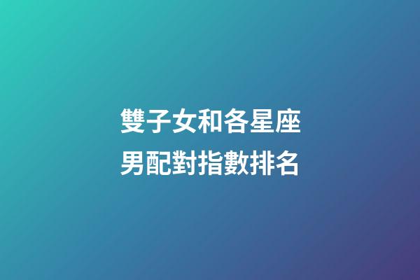 雙子女和各星座男配對指數排名-第1張-星座運勢-玄機派