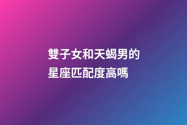 雙子女和天蝎男的星座匹配度高嗎-第1張-星座運(yùn)勢(shì)-玄機(jī)派