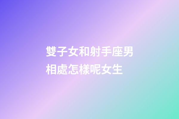 雙子女和射手座男相處怎樣呢女生-第1張-星座運(yùn)勢(shì)-玄機(jī)派