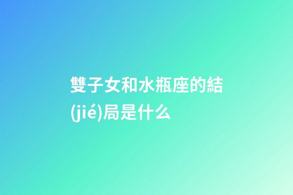 雙子女和水瓶座的結(jié)局是什么-第1張-星座運(yùn)勢(shì)-玄機(jī)派