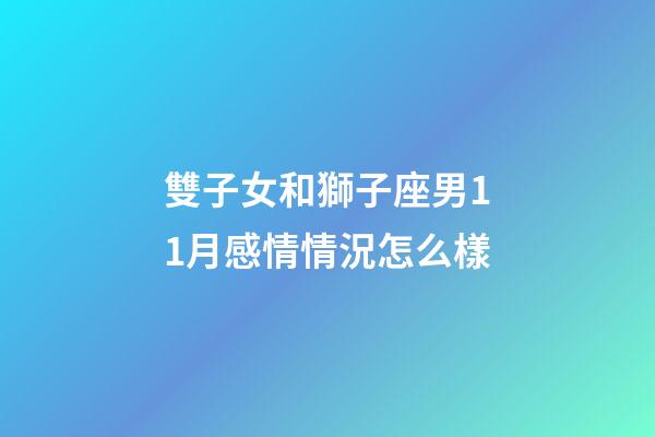 雙子女和獅子座男11月感情情況怎么樣-第1張-星座運勢-玄機派