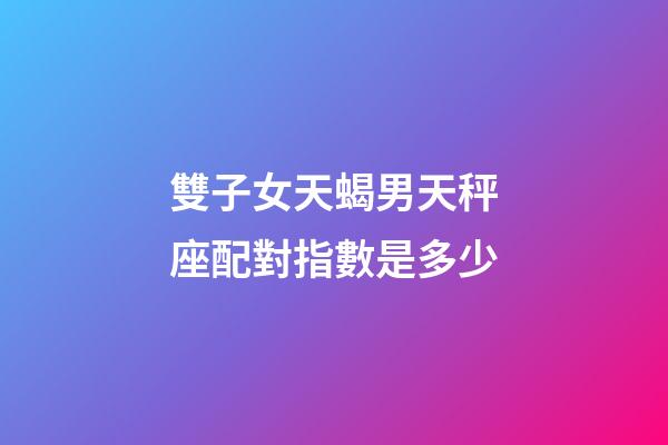 雙子女天蝎男天秤座配對指數是多少-第1張-星座運勢-玄機派