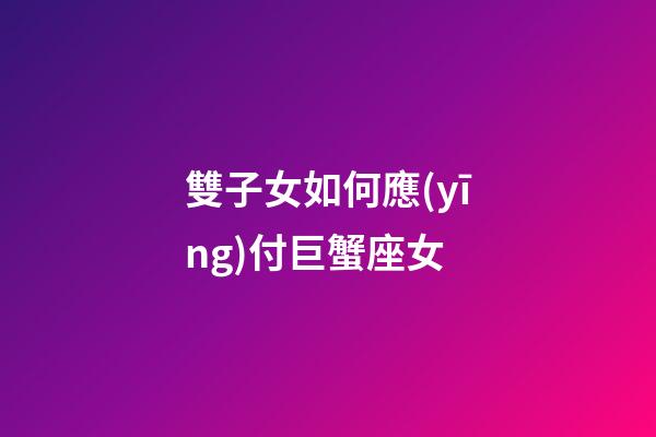 雙子女如何應(yīng)付巨蟹座女-第1張-星座運(yùn)勢(shì)-玄機(jī)派