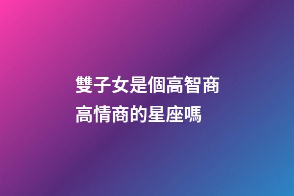 雙子女是個高智商高情商的星座嗎-第1張-星座運勢-玄機派