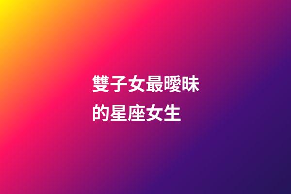 雙子女最曖昧的星座女生-第1張-星座運勢-玄機派