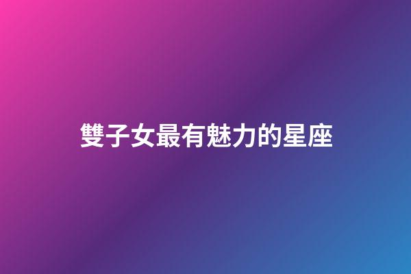 雙子女最有魅力的星座-第1張-星座運勢-玄機派