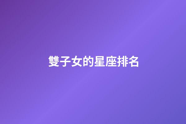雙子女的星座排名-第1張-星座運勢-玄機派