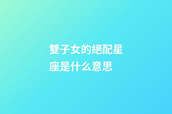 雙子女的絕配星座是什么意思