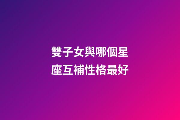 雙子女與哪個星座互補性格最好-第1張-星座運勢-玄機派