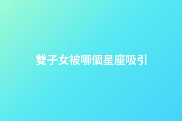 雙子女被哪個星座吸引-第1張-星座運勢-玄機派